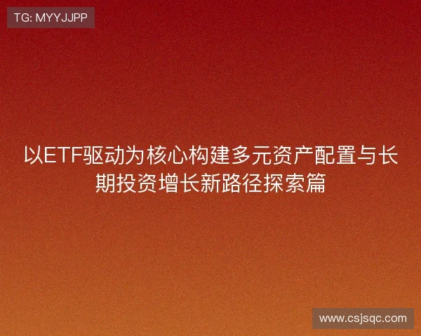 以ETF驱动为核心构建多元资产配置与长期投资增长新路径探索篇